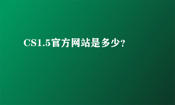 CS1.5官方网站是多少？