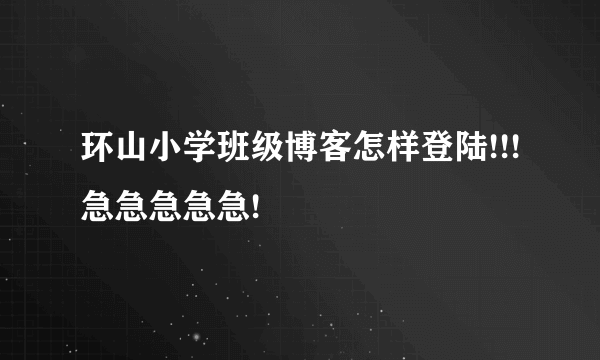 环山小学班级博客怎样登陆!!!急急急急急!