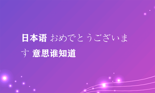 日本语 おめでとうございます 意思谁知道