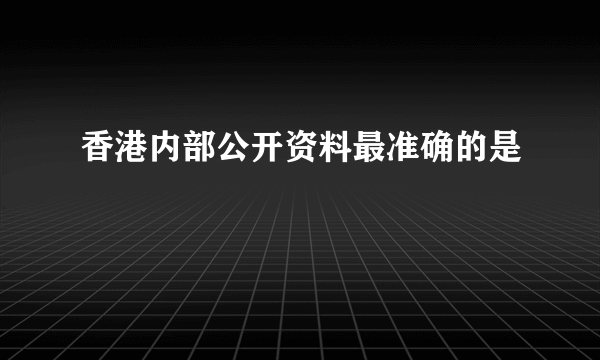 香港内部公开资料最准确的是