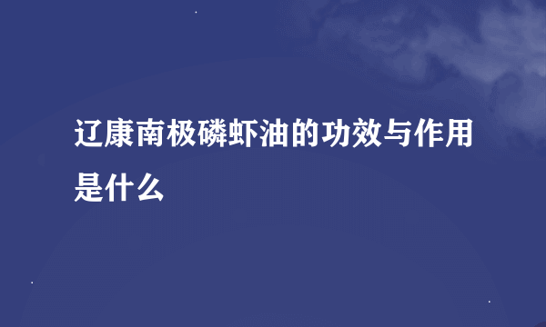 辽康南极磷虾油的功效与作用是什么