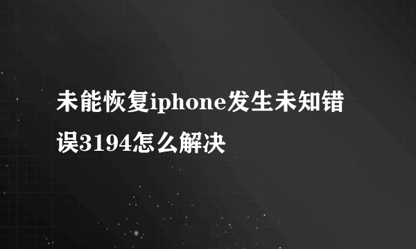 未能恢复iphone发生未知错误3194怎么解决