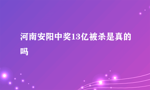 河南安阳中奖13亿被杀是真的吗