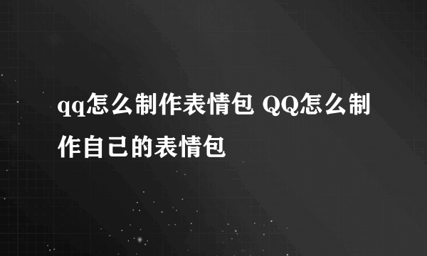 qq怎么制作表情包 QQ怎么制作自己的表情包