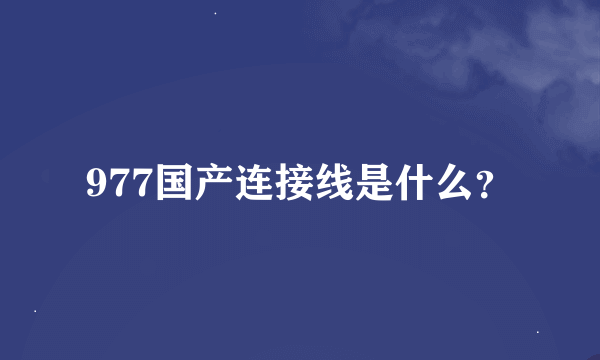 977国产连接线是什么？