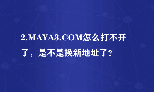 2.MAYA3.COM怎么打不开了，是不是换新地址了？