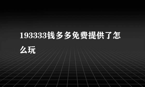 193333钱多多免费提供了怎么玩