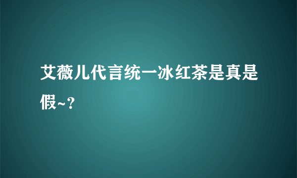 艾薇儿代言统一冰红茶是真是假~？