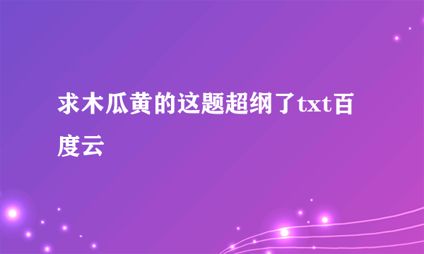 求木瓜黄的这题超纲了txt百度云