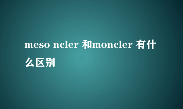 meso ncler 和moncler 有什么区别