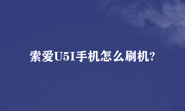 索爱U5I手机怎么刷机?