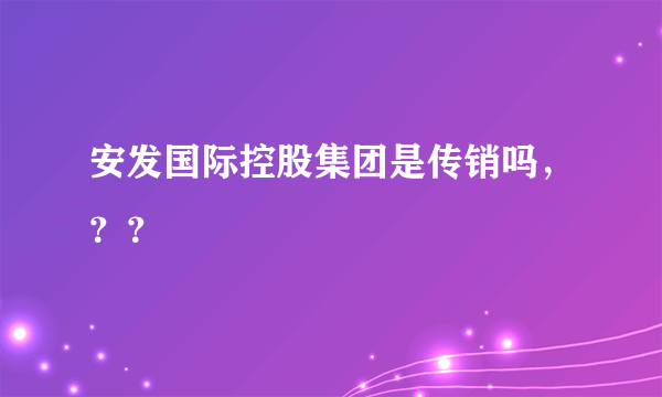 安发国际控股集团是传销吗，？？