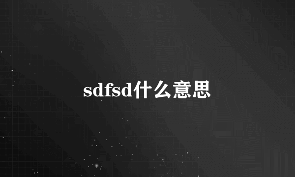 sdfsd什么意思