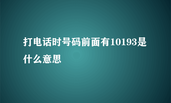 打电话时号码前面有10193是什么意思