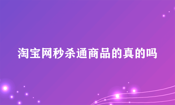 淘宝网秒杀通商品的真的吗