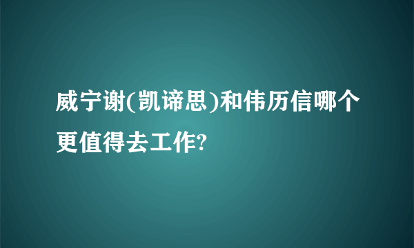 威宁谢(凯谛思)和伟历信哪个更值得去工作?