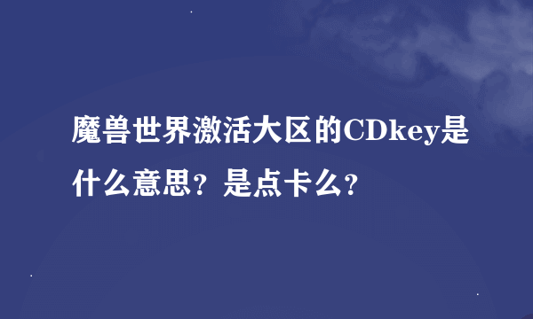 魔兽世界激活大区的CDkey是什么意思？是点卡么？