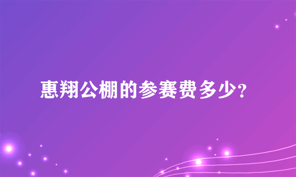 惠翔公棚的参赛费多少？