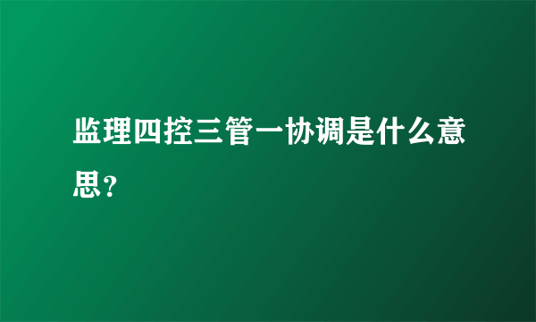 监理四控三管一协调是什么意思？