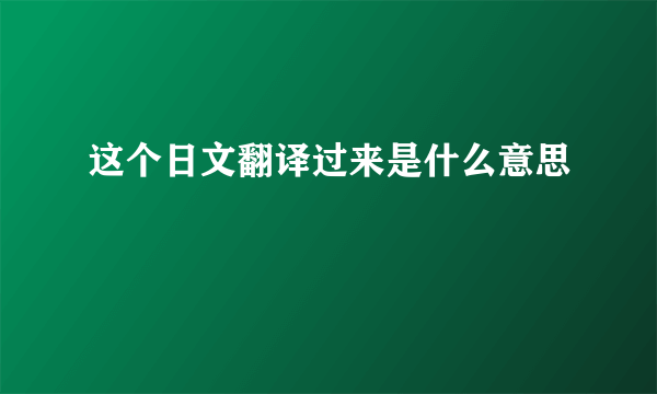 这个日文翻译过来是什么意思