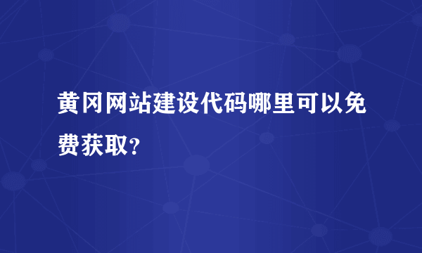 黄冈网站建设代码哪里可以免费获取？