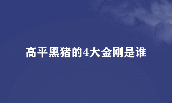 高平黑猪的4大金刚是谁