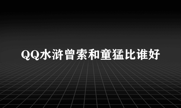 QQ水浒曾索和童猛比谁好