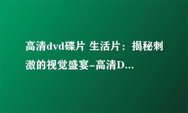 高清dvd碟片 生活片：揭秘刺激的视觉盛宴-高清DVD生活片：视觉盛宴揭秘！