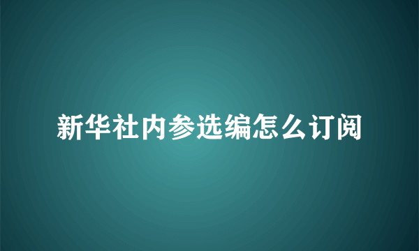 新华社内参选编怎么订阅