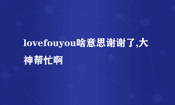 lovefouyou啥意思谢谢了,大神帮忙啊