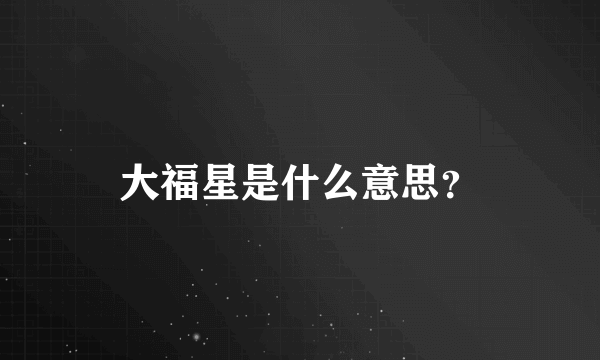 大福星是什么意思？