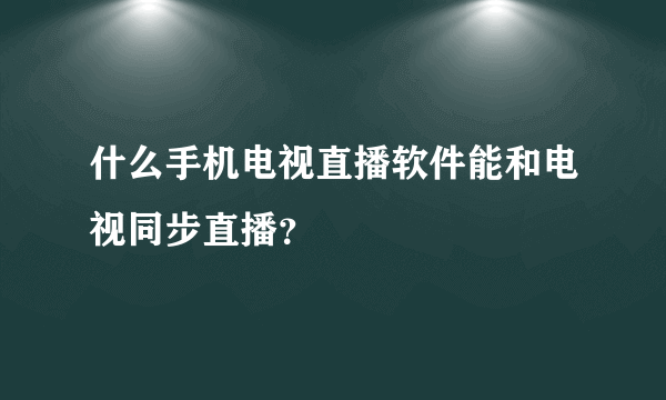 什么手机电视直播软件能和电视同步直播？