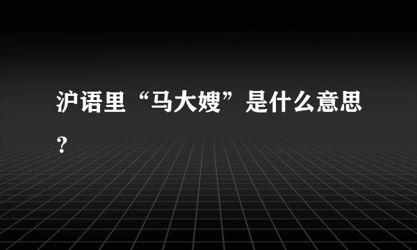 沪语里“马大嫂”是什么意思？