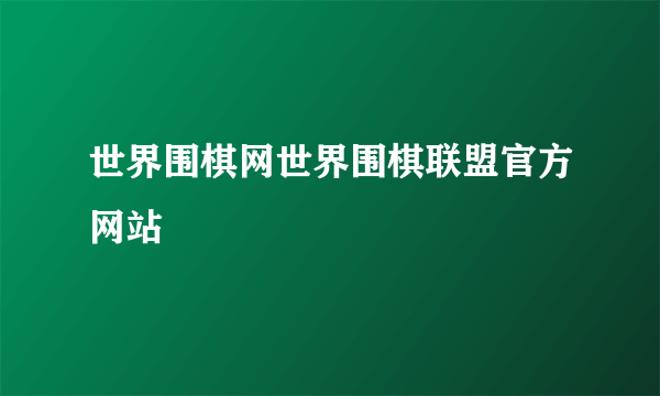 世界围棋网世界围棋联盟官方网站