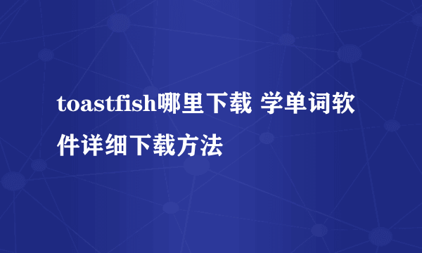 toastfish哪里下载 学单词软件详细下载方法