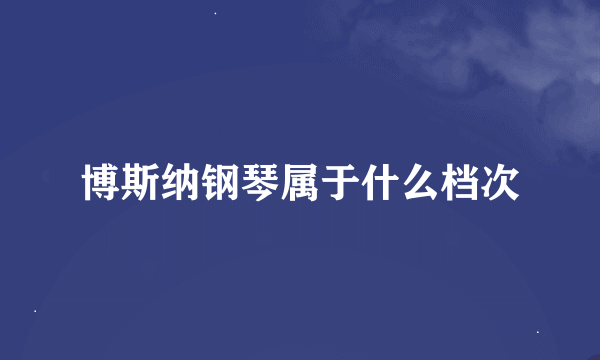 博斯纳钢琴属于什么档次