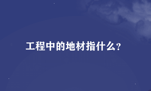 工程中的地材指什么？