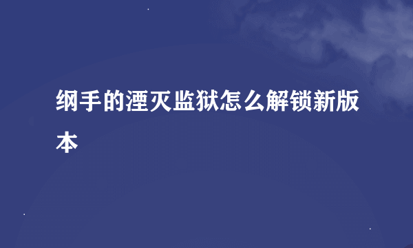 纲手的湮灭监狱怎么解锁新版本