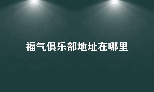 福气俱乐部地址在哪里