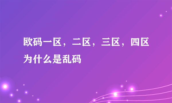 欧码一区，二区，三区，四区为什么是乱码