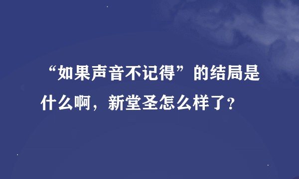 “如果声音不记得”的结局是什么啊，新堂圣怎么样了？