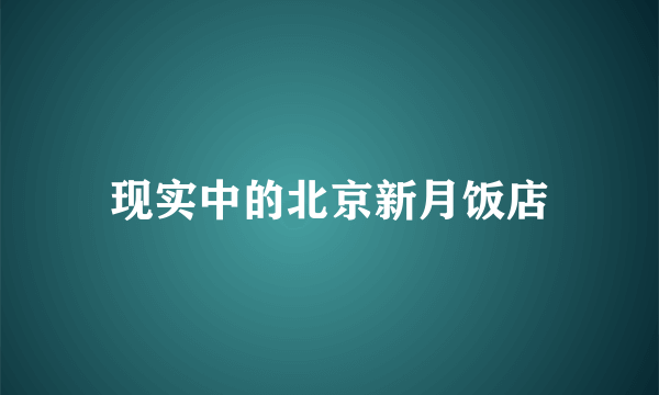 现实中的北京新月饭店