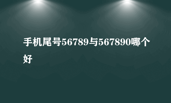 手机尾号56789与567890哪个好