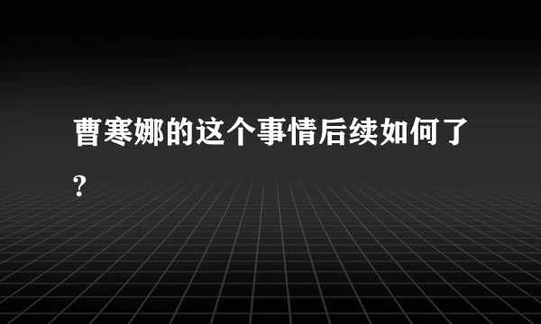 曹寒娜的这个事情后续如何了?