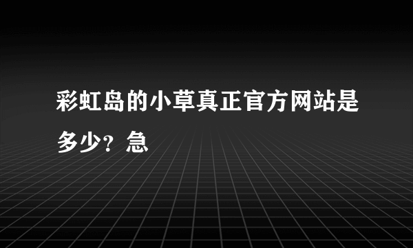 彩虹岛的小草真正官方网站是多少？急