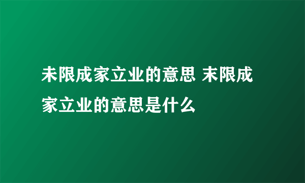 未限成家立业的意思 末限成家立业的意思是什么