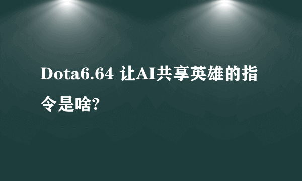 Dota6.64 让AI共享英雄的指令是啥?