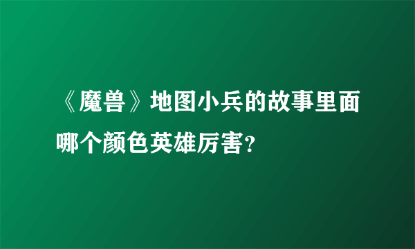 《魔兽》地图小兵的故事里面哪个颜色英雄厉害？