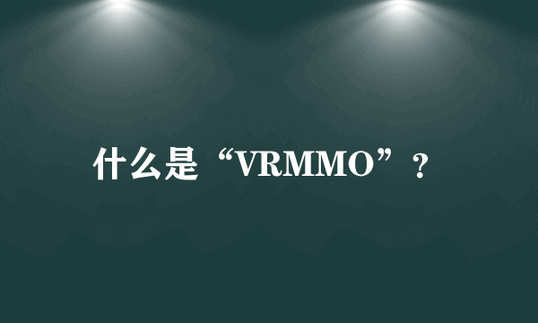 什么是“VRMMO”？