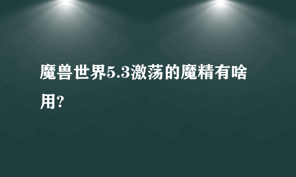 魔兽世界5.3激荡的魔精有啥用?